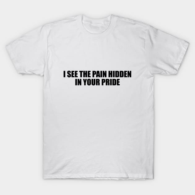 I see the pain hidden in your pride T-Shirt by BL4CK&WH1TE 